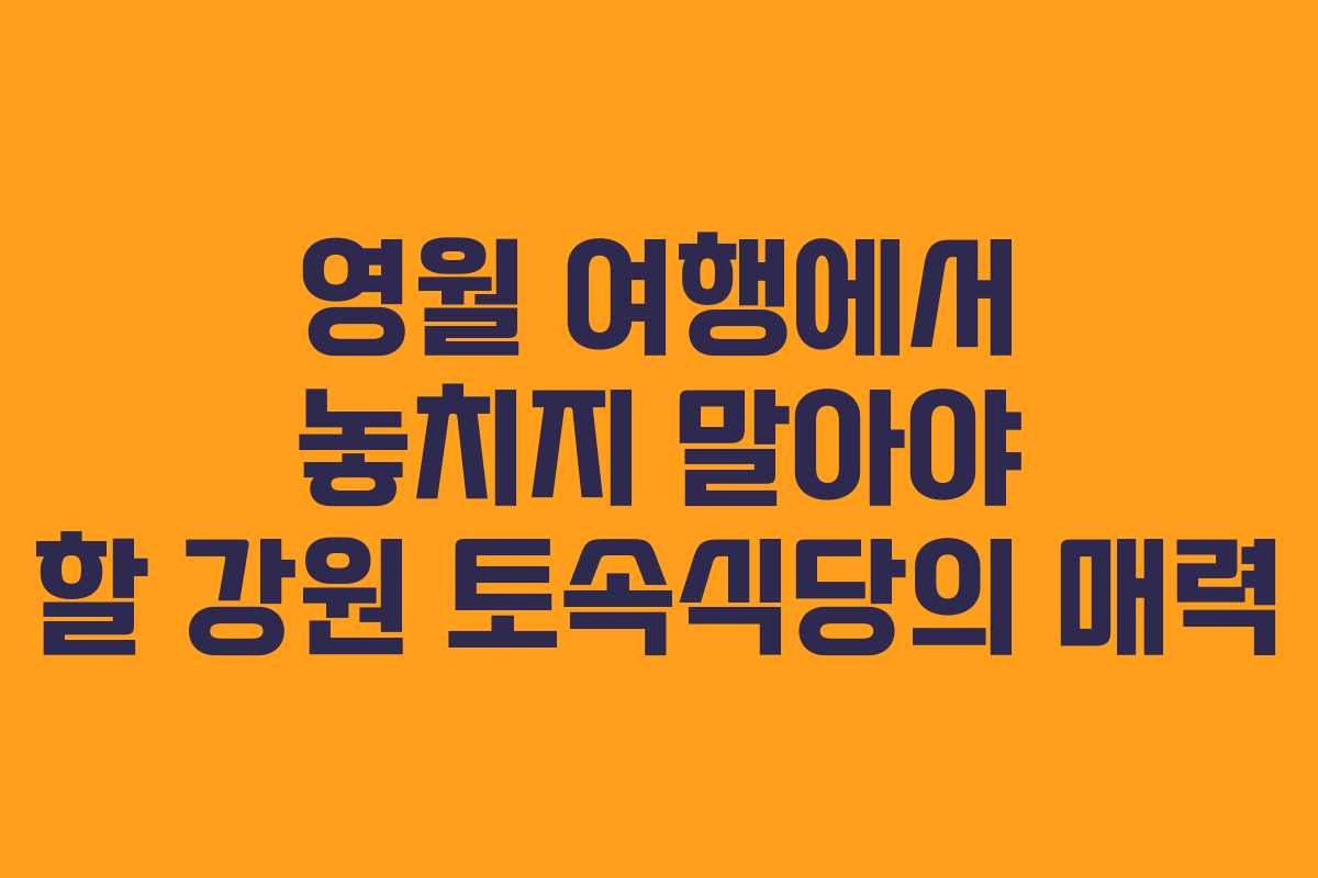 영월 여행에서 놓치지 말아야 할 강원 토속식당의 매력