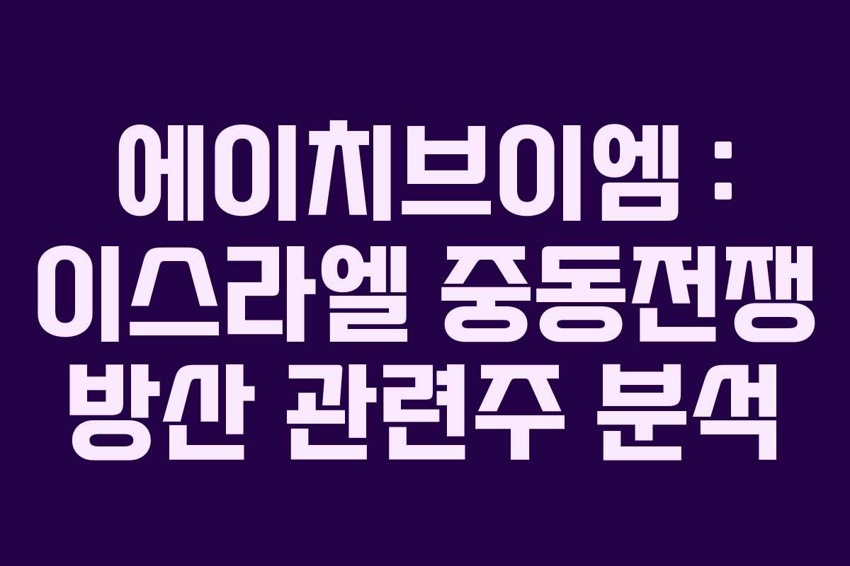 에이치브이엠 : 이스라엘 중동전쟁 방산 관련주 분석