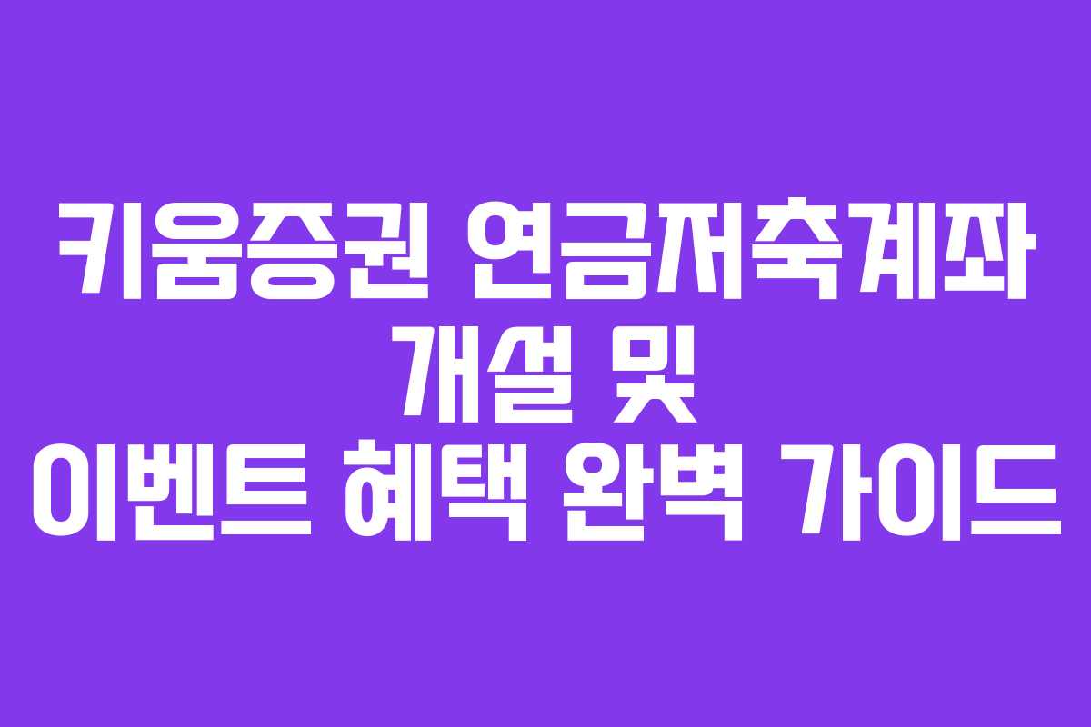 키움증권 연금저축계좌 개설 및 이벤트 혜택 완벽 가이드