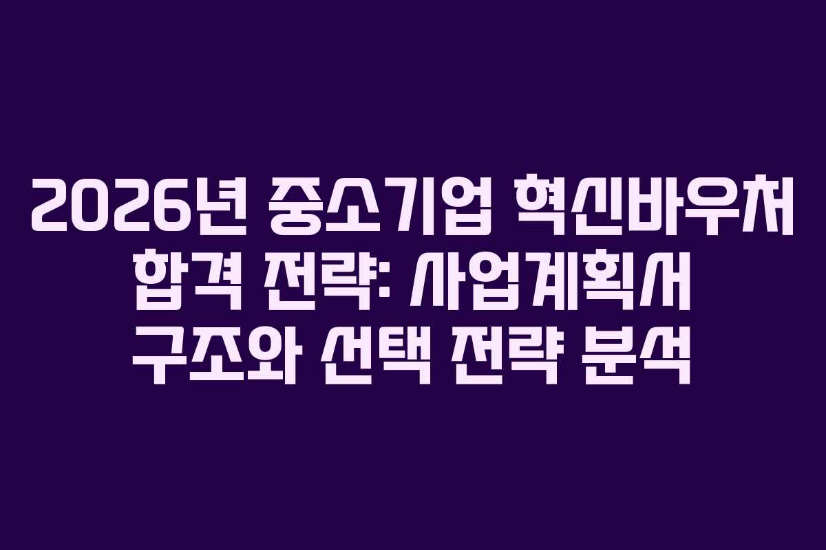 2026년 중소기업 혁신바우처 합격 전략: 사업계획서 구조와 선택 전략 분석