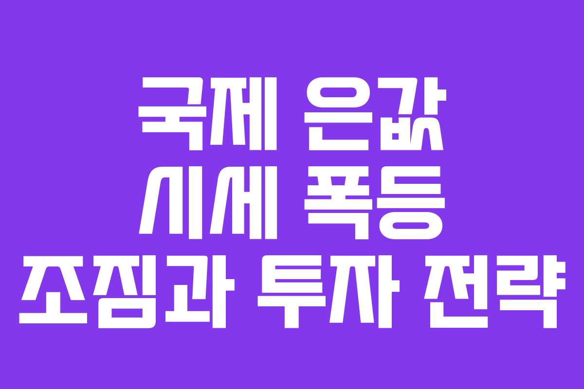 국제 은값 시세 폭등 조짐과 투자 전략