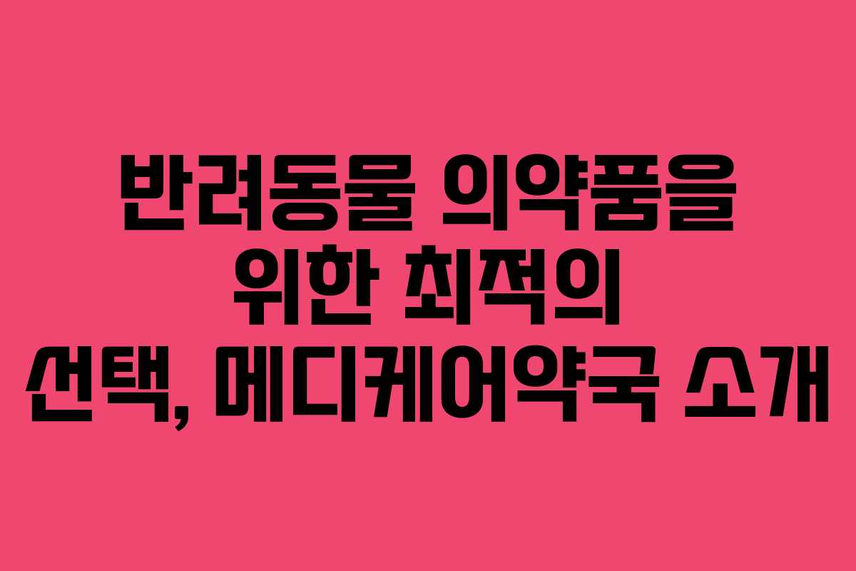 반려동물 의약품을 위한 최적의 선택, 메디케어약국 소개