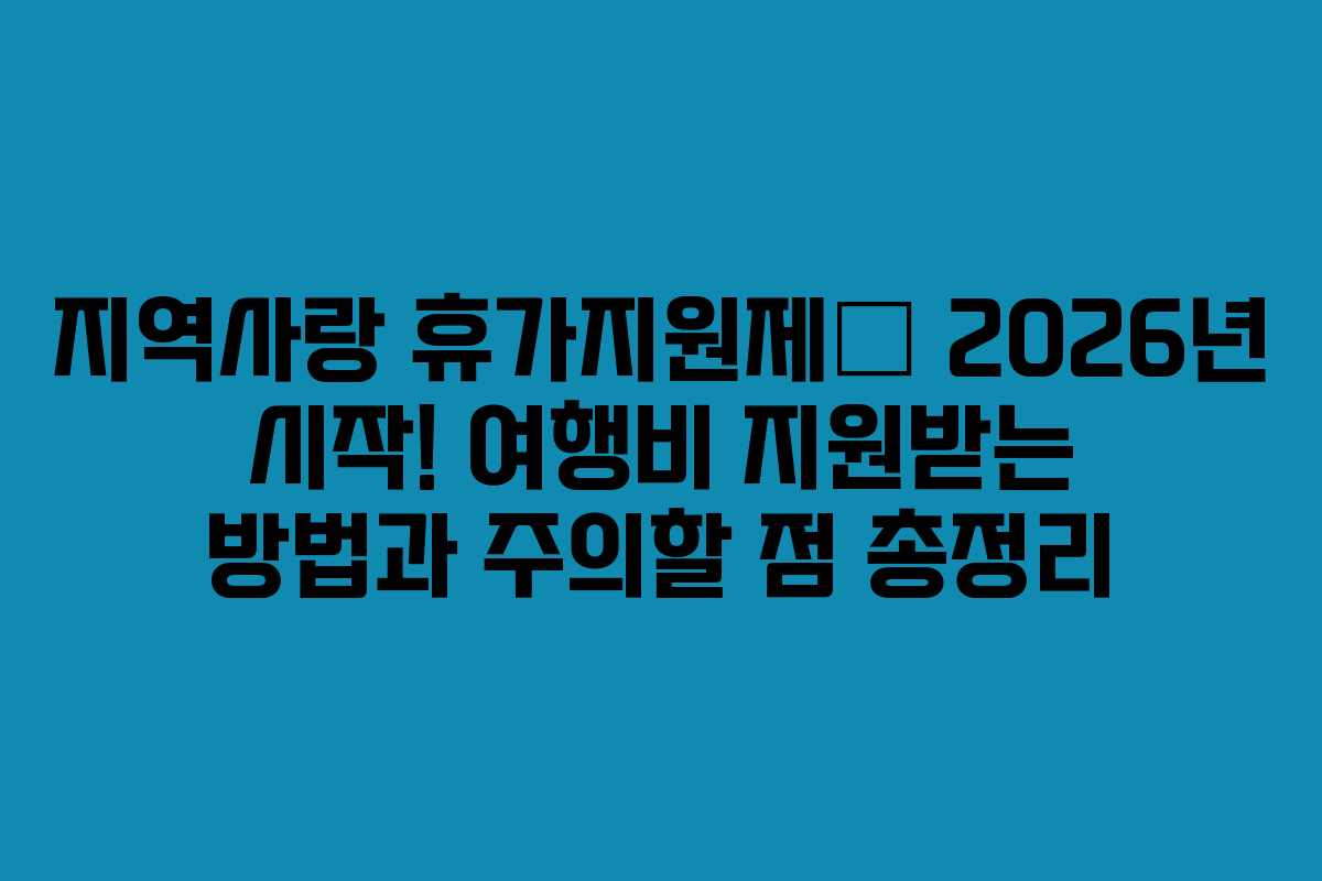 지역사랑 휴가지원제— 2026년 시작! 여행비 지원받는 방법과 주의할 점 총정리