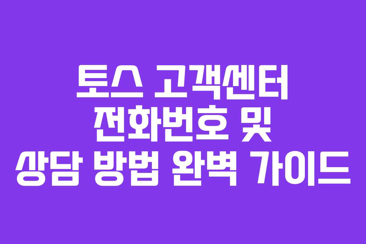 토스 고객센터 전화번호 및 상담 방법 완벽 가이드