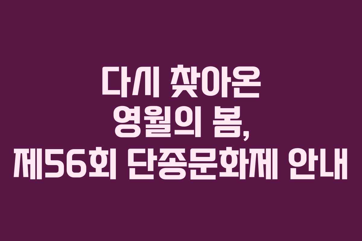 다시 찾아온 영월의 봄, 제56회 단종문화제 안내