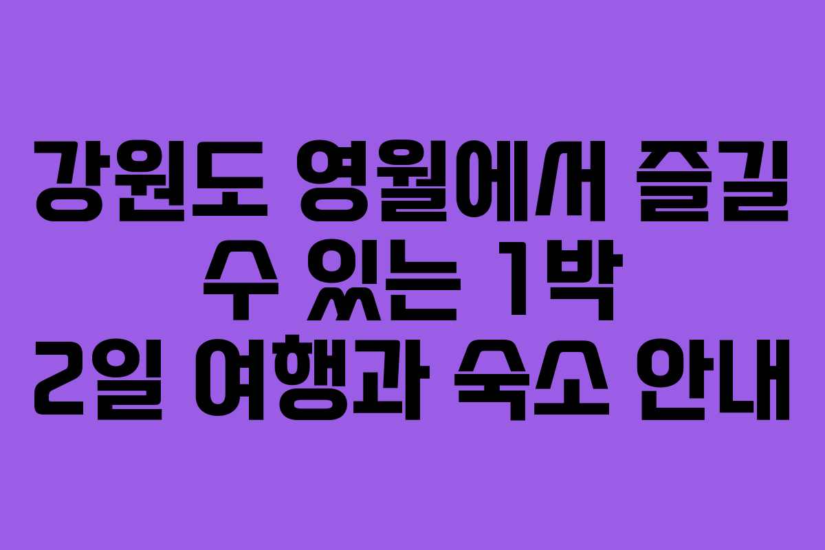강원도 영월에서 즐길 수 있는 1박 2일 여행과 숙소 안내