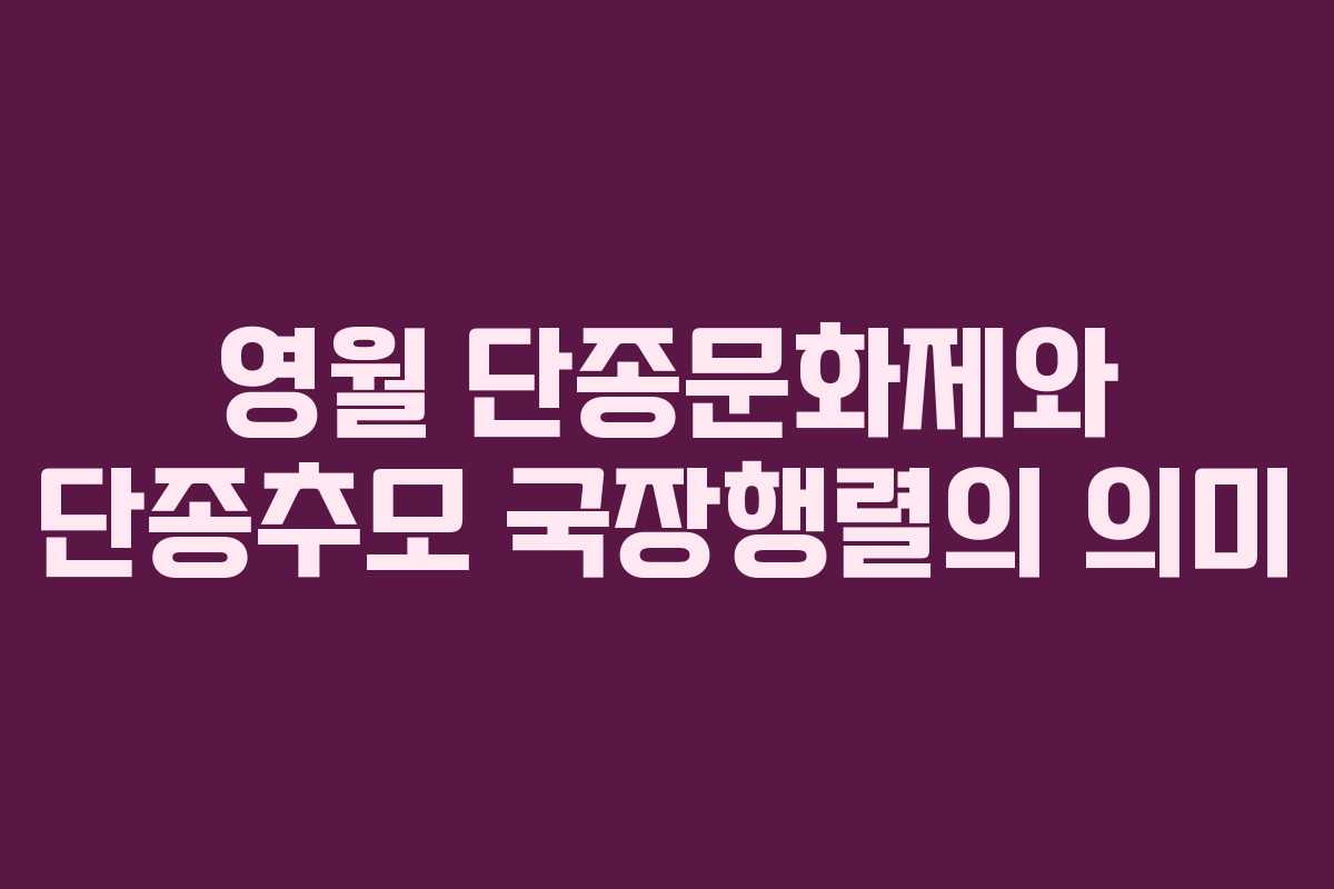 영월 단종문화제와 단종추모 국장행렬의 의미