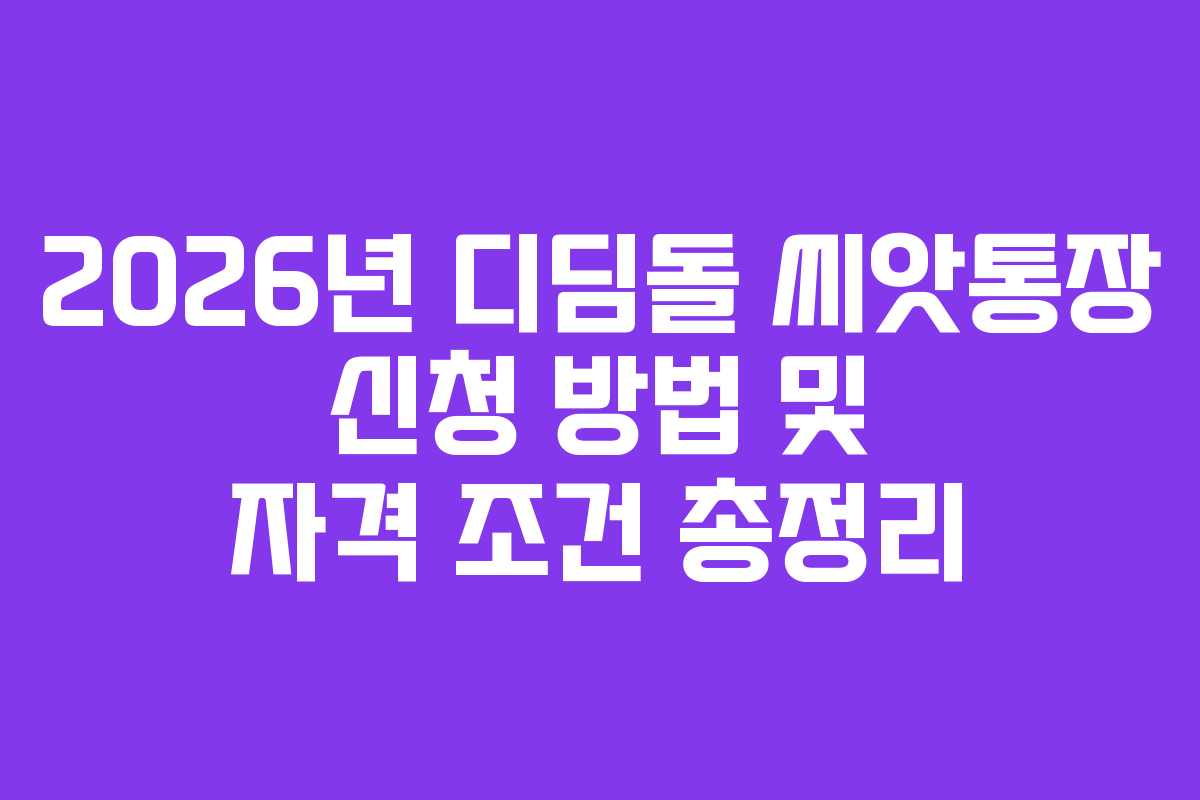 2026년 디딤돌 씨앗통장 신청 방법 및 자격 조건 총정리