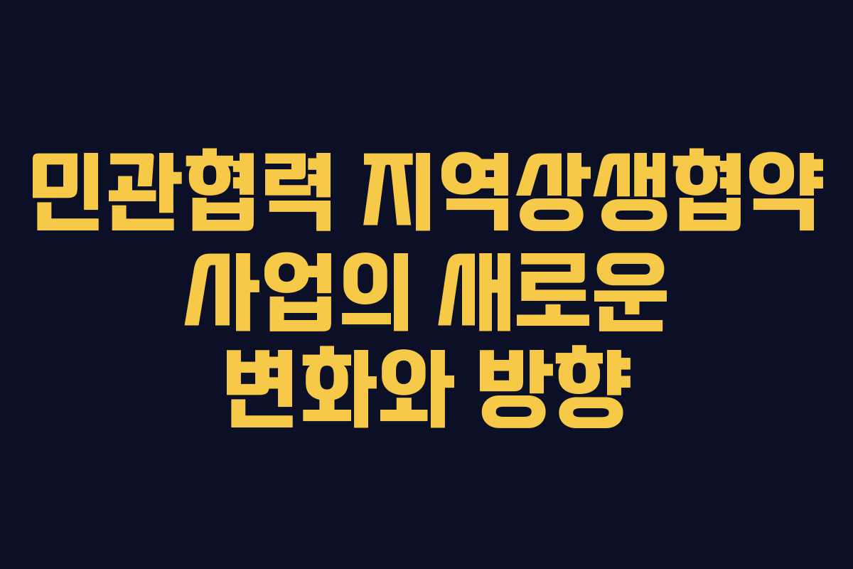 민관협력 지역상생협약 사업의 새로운 변화와 방향