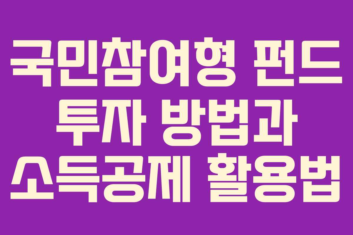 국민참여형 펀드 투자 방법과 소득공제 활용법