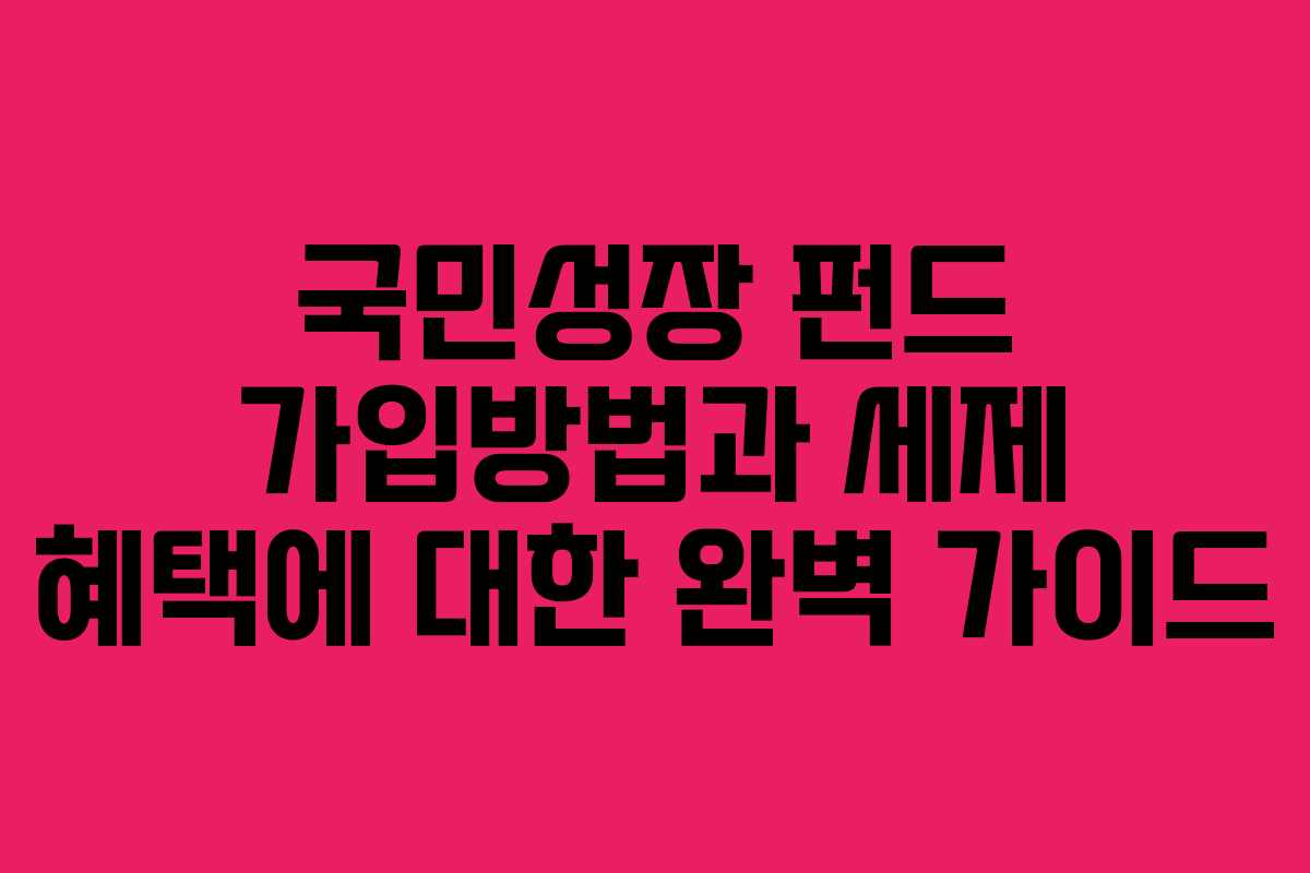 국민성장 펀드 가입방법과 세제 혜택에 대한 완벽 가이드