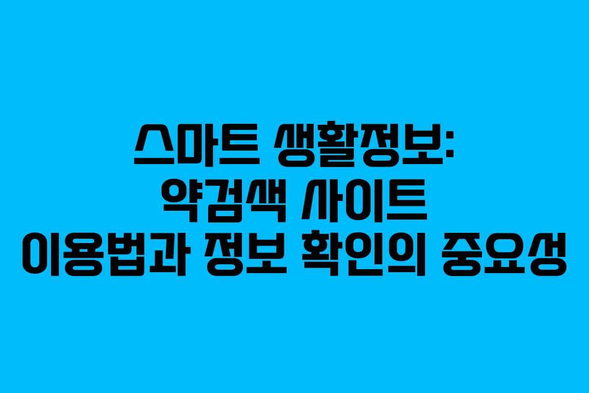 스마트 생활정보: 약검색 사이트 이용법과 정보 확인의 중요성