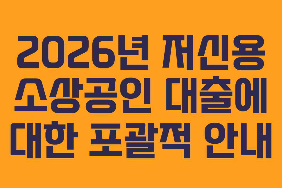 2026년 저신용 소상공인 대출에 대한 포괄적 안내