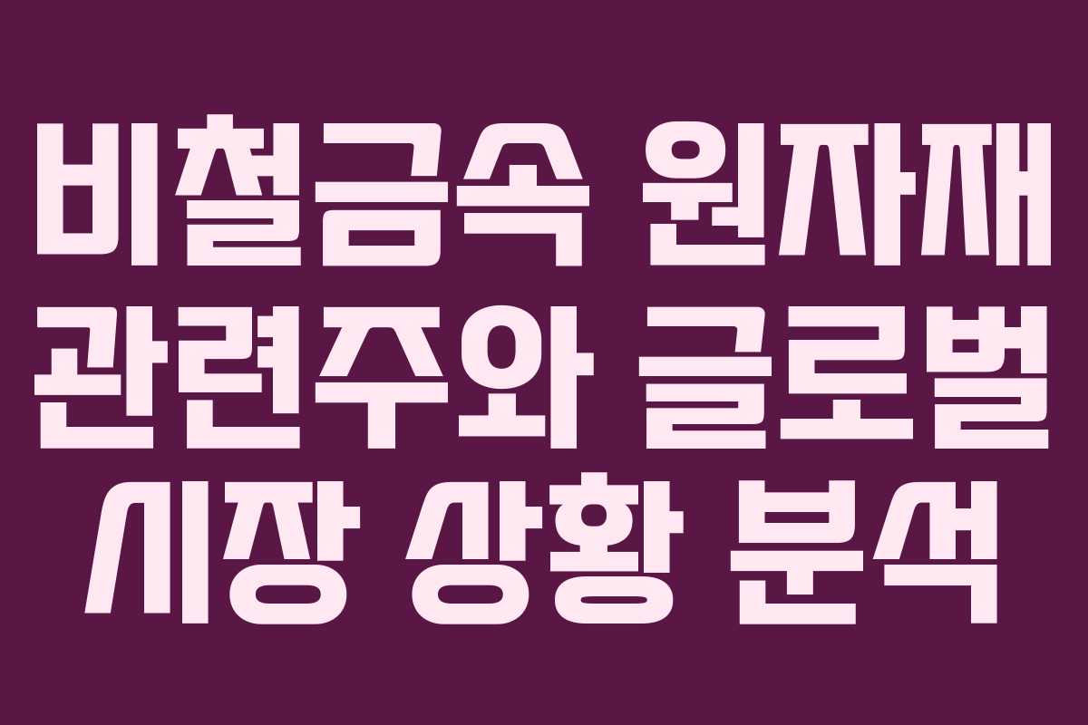 비철금속 원자재 관련주와 글로벌 시장 상황 분석
