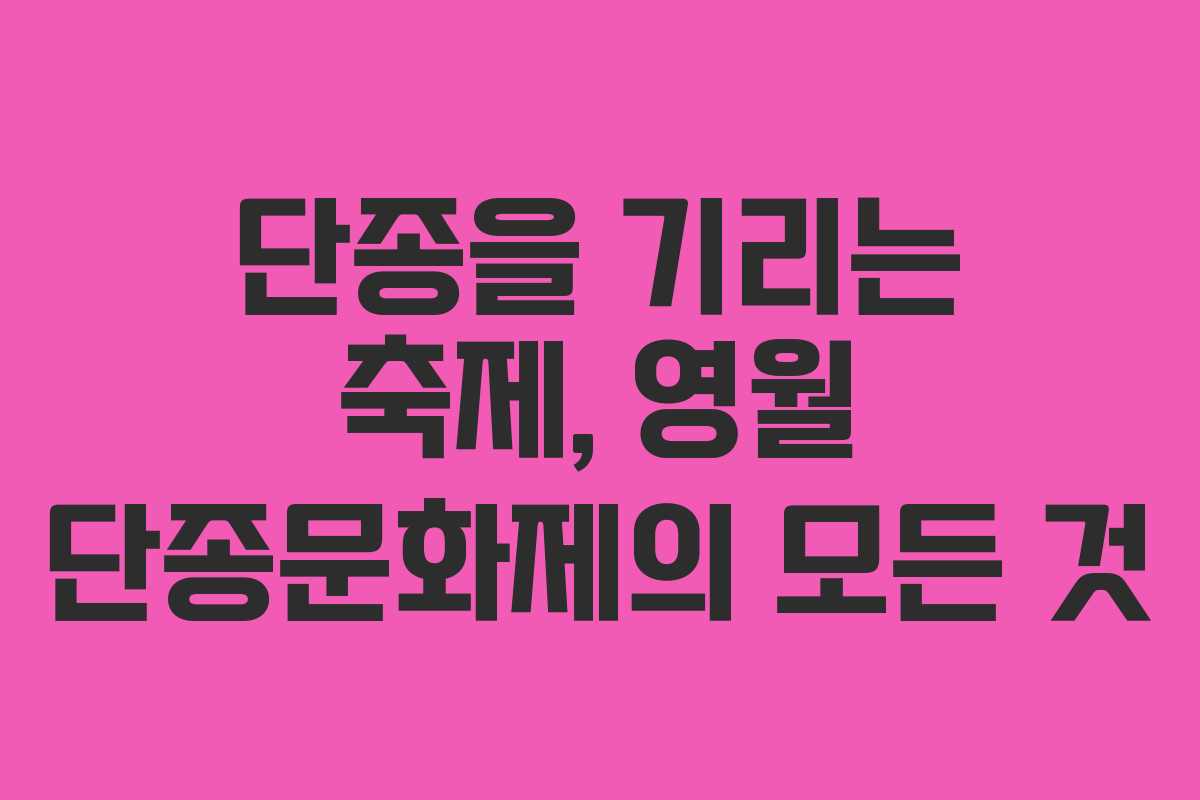 단종을 기리는 축제, 영월 단종문화제의 모든 것