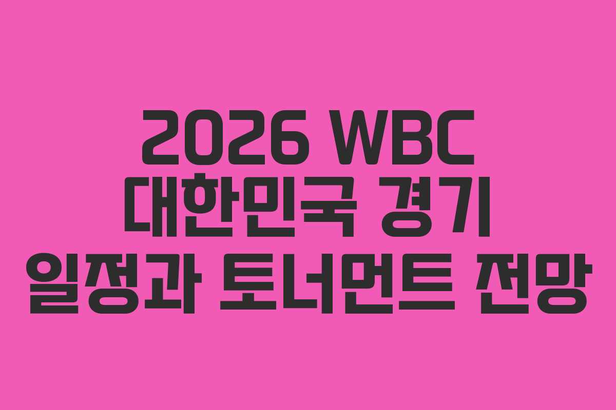 2026 WBC 대한민국 경기 일정과 토너먼트 전망
