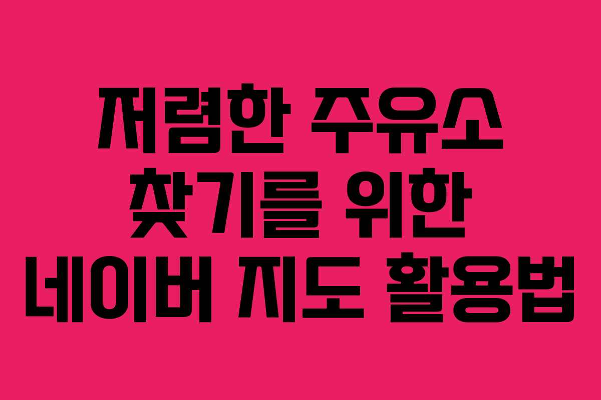 저렴한 주유소 찾기를 위한 네이버 지도 활용법