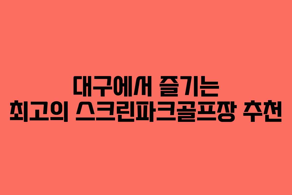 대구에서 즐기는 최고의 스크린파크골프장 추천