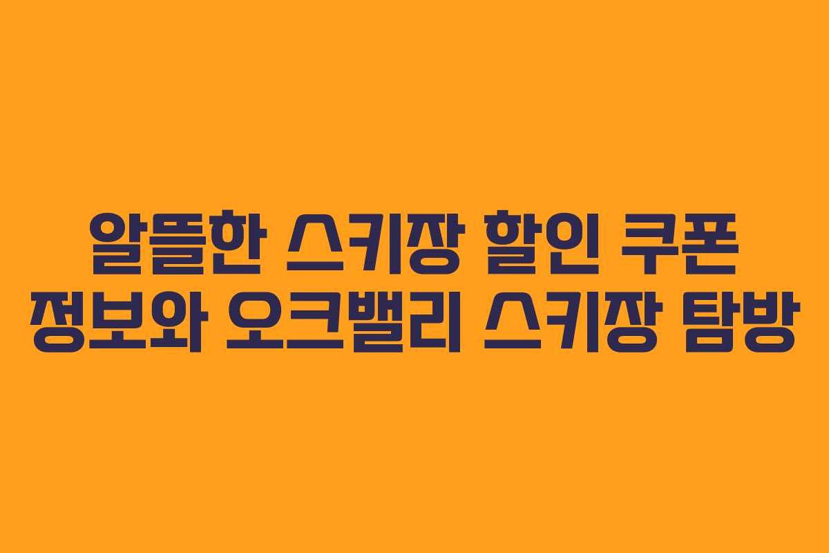 알뜰한 스키장 할인 쿠폰 정보와 오크밸리 스키장 탐방