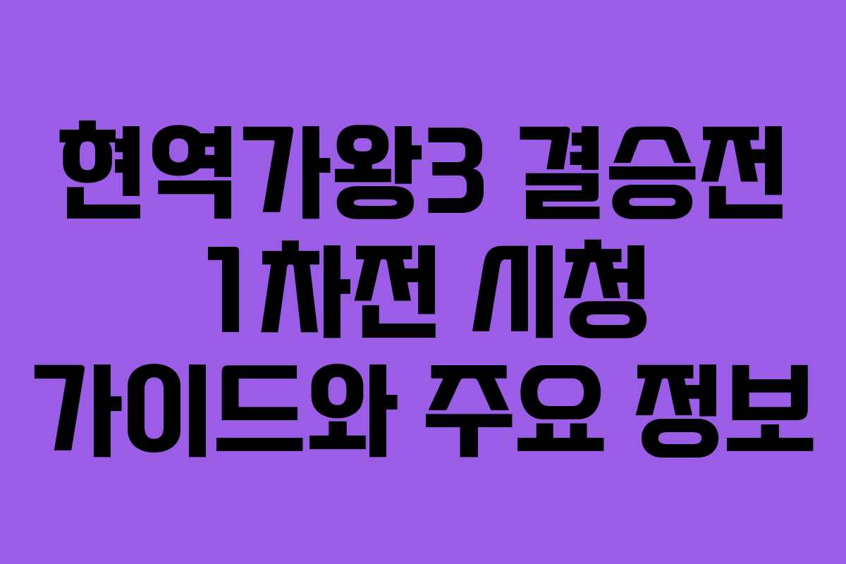 현역가왕3 결승전 1차전 시청 가이드와 주요 정보