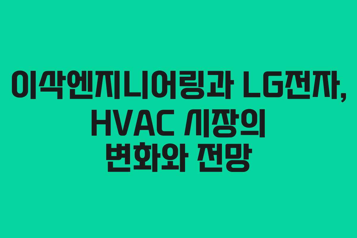 이삭엔지니어링과 LG전자, HVAC 시장의 변화와 전망