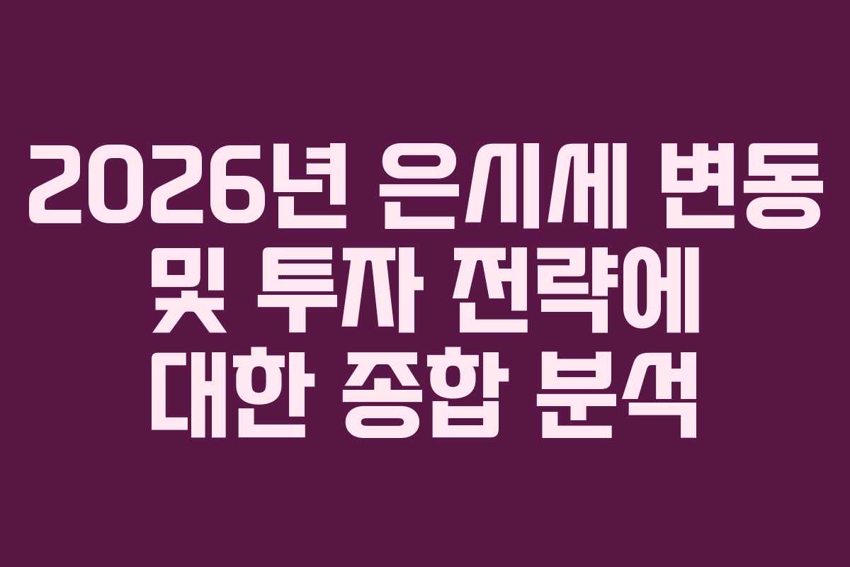 2026년 은시세 변동 및 투자 전략에 대한 종합 분석