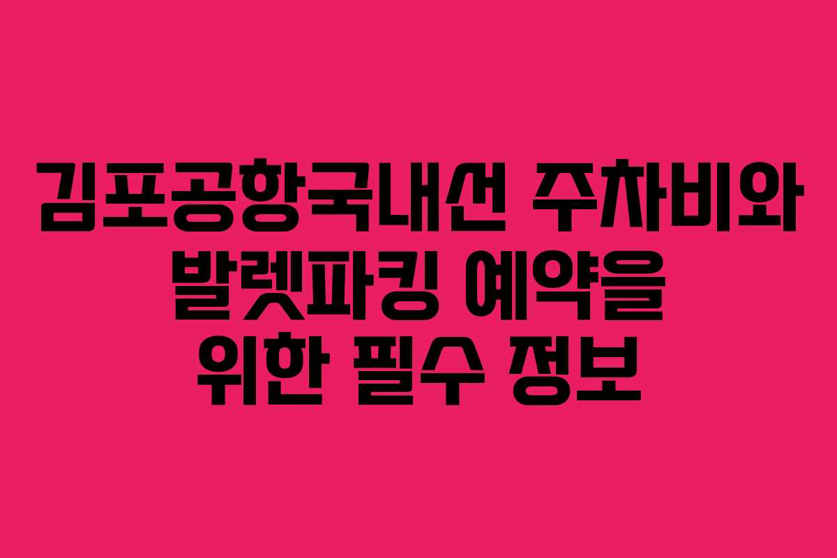 김포공항국내선 주차비와 발렛파킹 예약을 위한 필수 정보