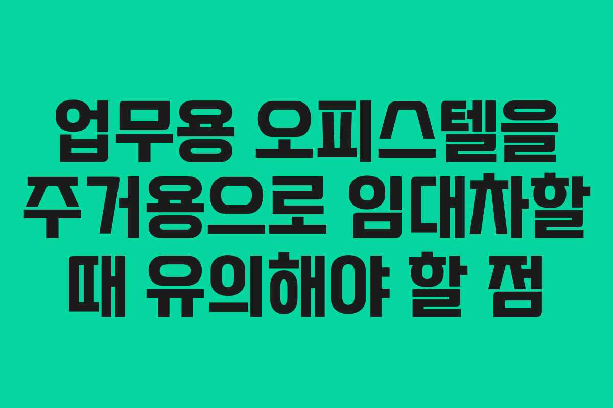 업무용 오피스텔을 주거용으로 임대차할 때 유의해야 할 점