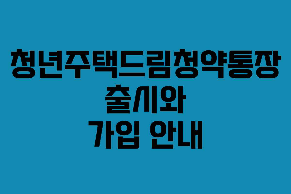 청년주택드림청약통장 출시와 가입 안내