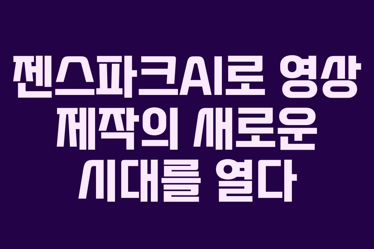 젠스파크AI로 영상 제작의 새로운 시대를 열다