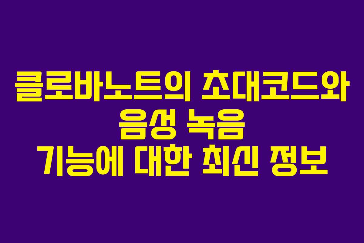클로바노트의 초대코드와 음성 녹음 기능에 대한 최신 정보