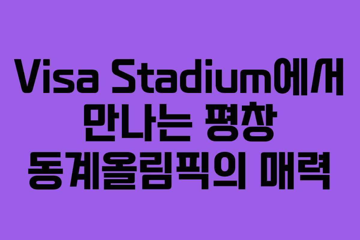Visa Stadium에서 만나는 평창 동계올림픽의 매력