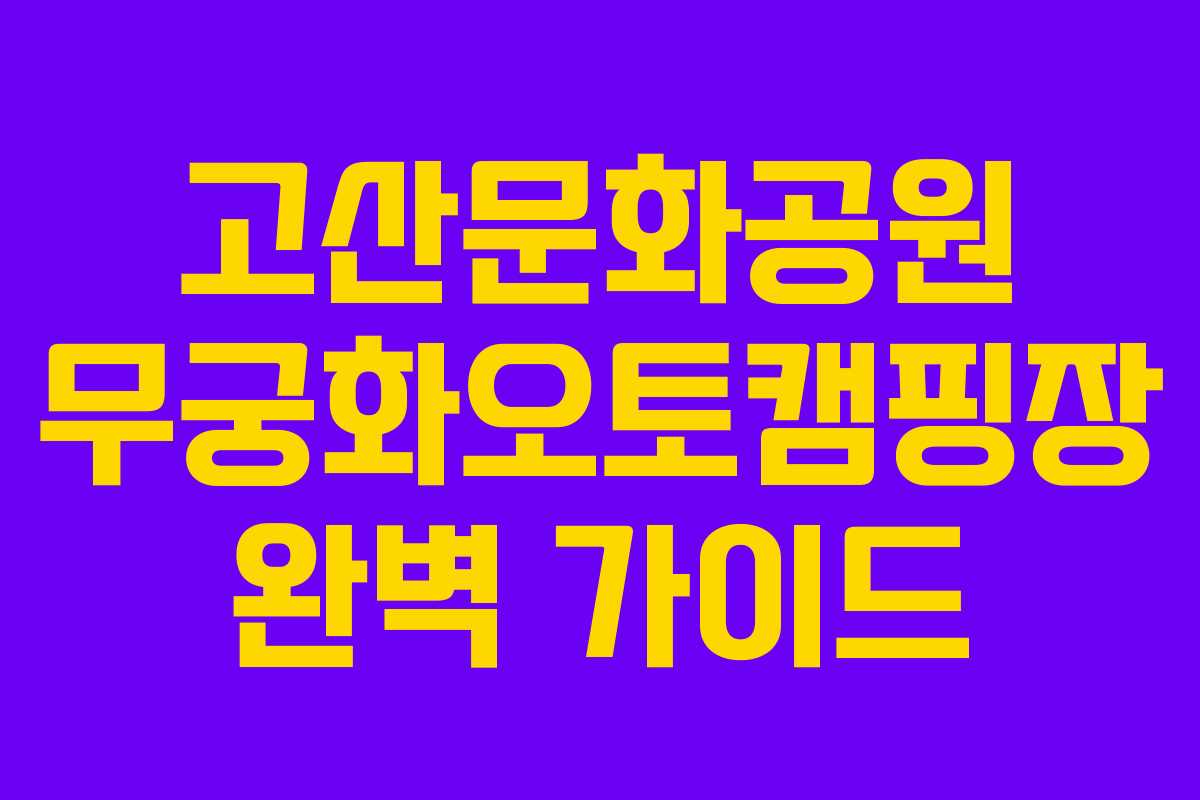 고산문화공원 무궁화오토캠핑장 완벽 가이드