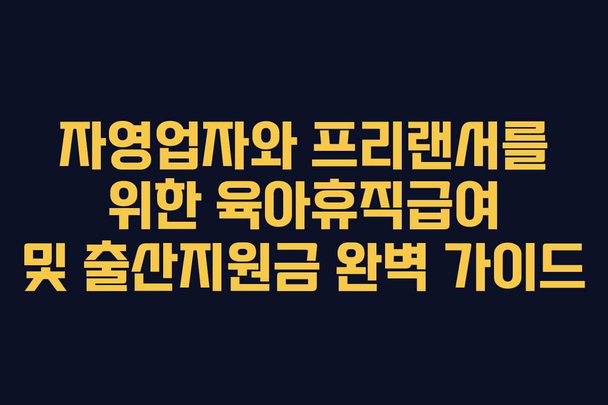 자영업자와 프리랜서를 위한 육아휴직급여 및 출산지원금 완벽 가이드
