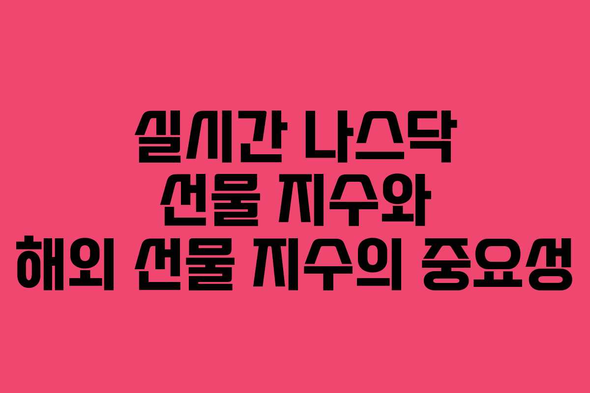 실시간 나스닥 선물 지수와 해외 선물 지수의 중요성
