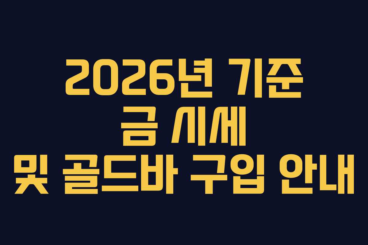 2026년 기준 금 시세 및 골드바 구입 안내