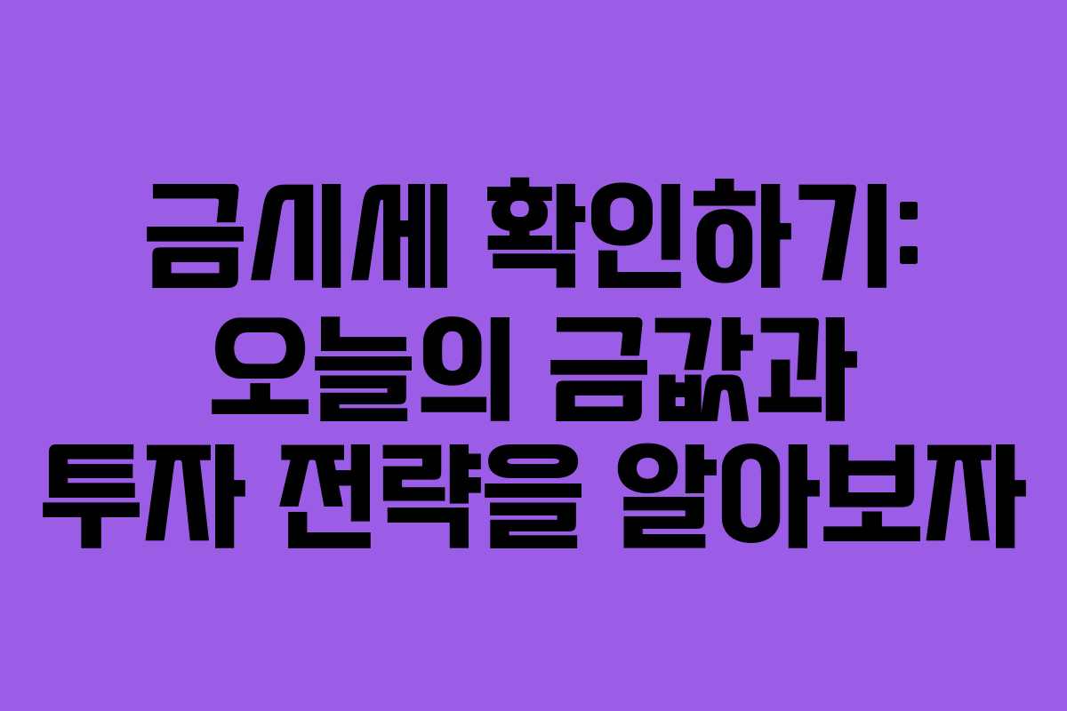 금시세 확인하기: 오늘의 금값과 투자 전략을 알아보자