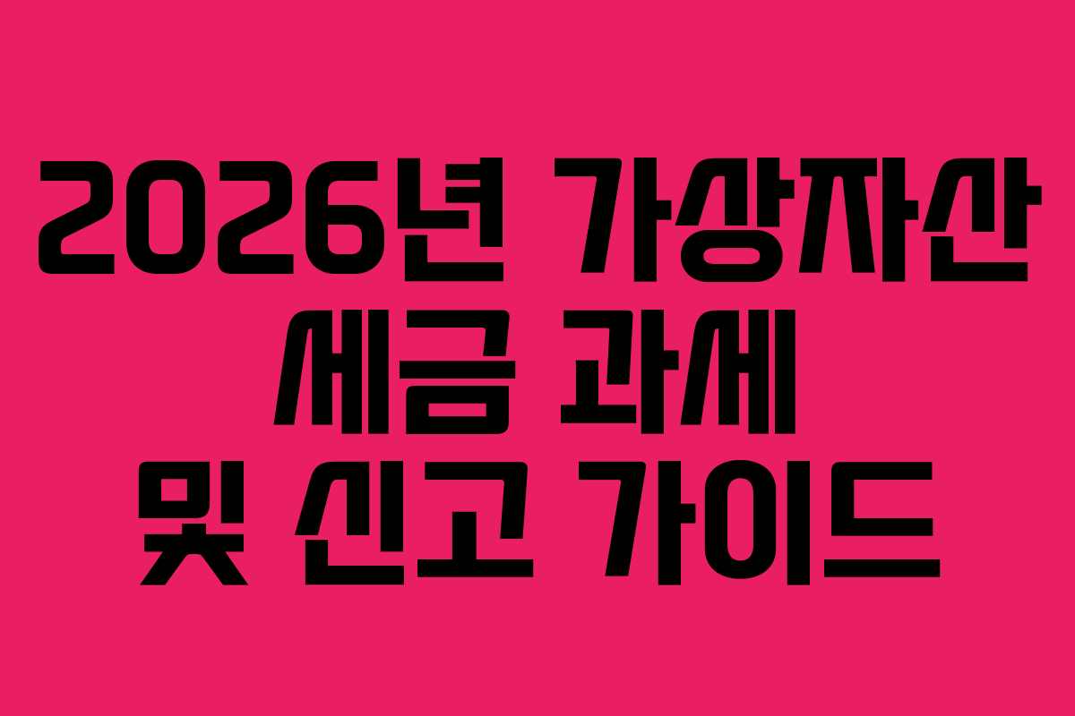 2026년 가상자산 세금 과세 및 신고 가이드