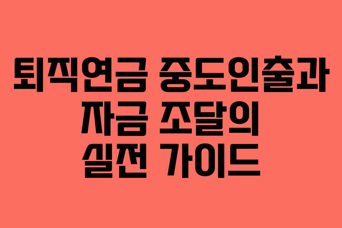 퇴직연금 중도인출과 자금 조달의 실전 가이드