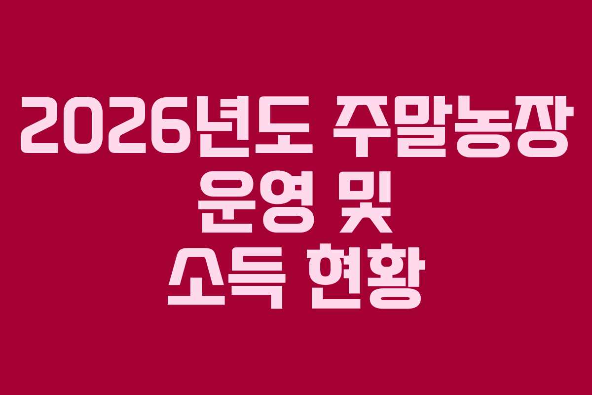 2026년도 주말농장 운영 및 소득 현황 2026년도 주말농장 운영 및 소득 현황