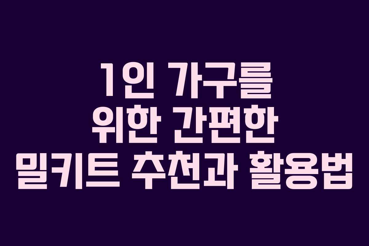 1인 가구를 위한 간편한 밀키트 추천과 활용법
