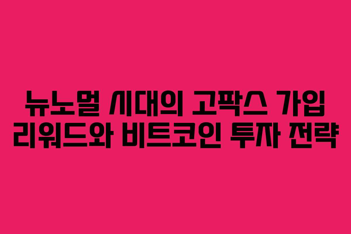 뉴노멀 시대의 고팍스 가입 리워드와 비트코인 투자 전략 뉴노멀 시대의 고팍스 가입 리워드와 비트코인 투자 전략