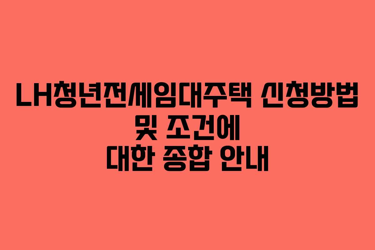 LH청년전세임대주택 신청방법 및 조건에 대한 종합 안내 LH청년전세임대주택 신청방법 및 조건에 대한 종합 안내