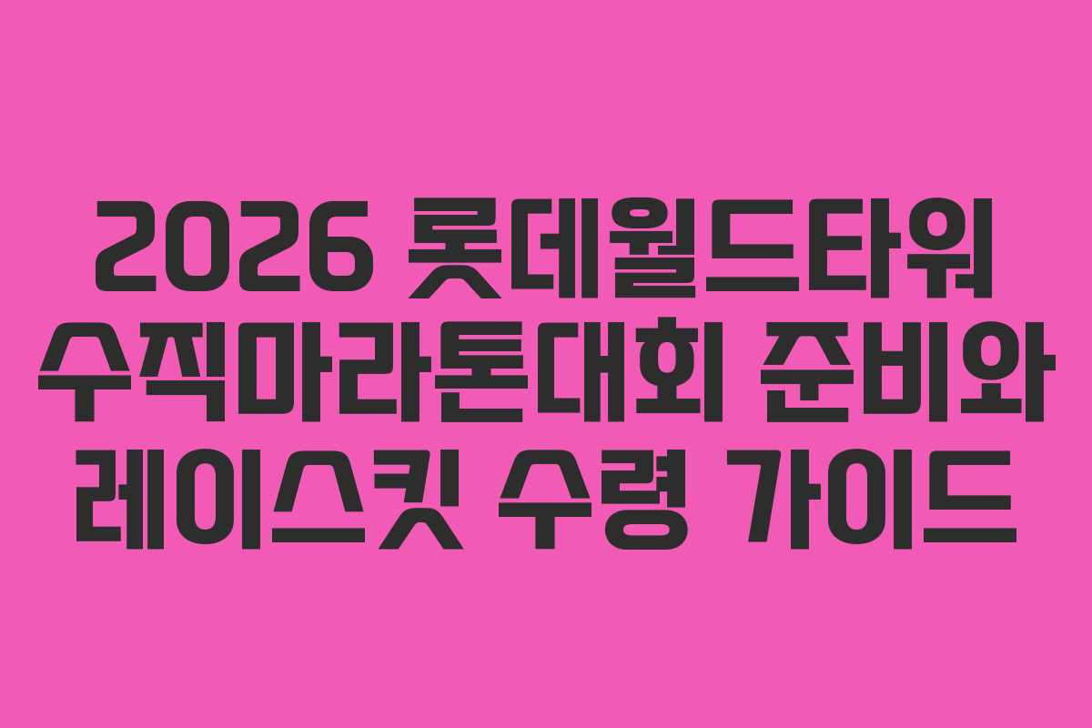 2026 롯데월드타워 수직마라톤대회 준비와 레이스킷 수령 가이드