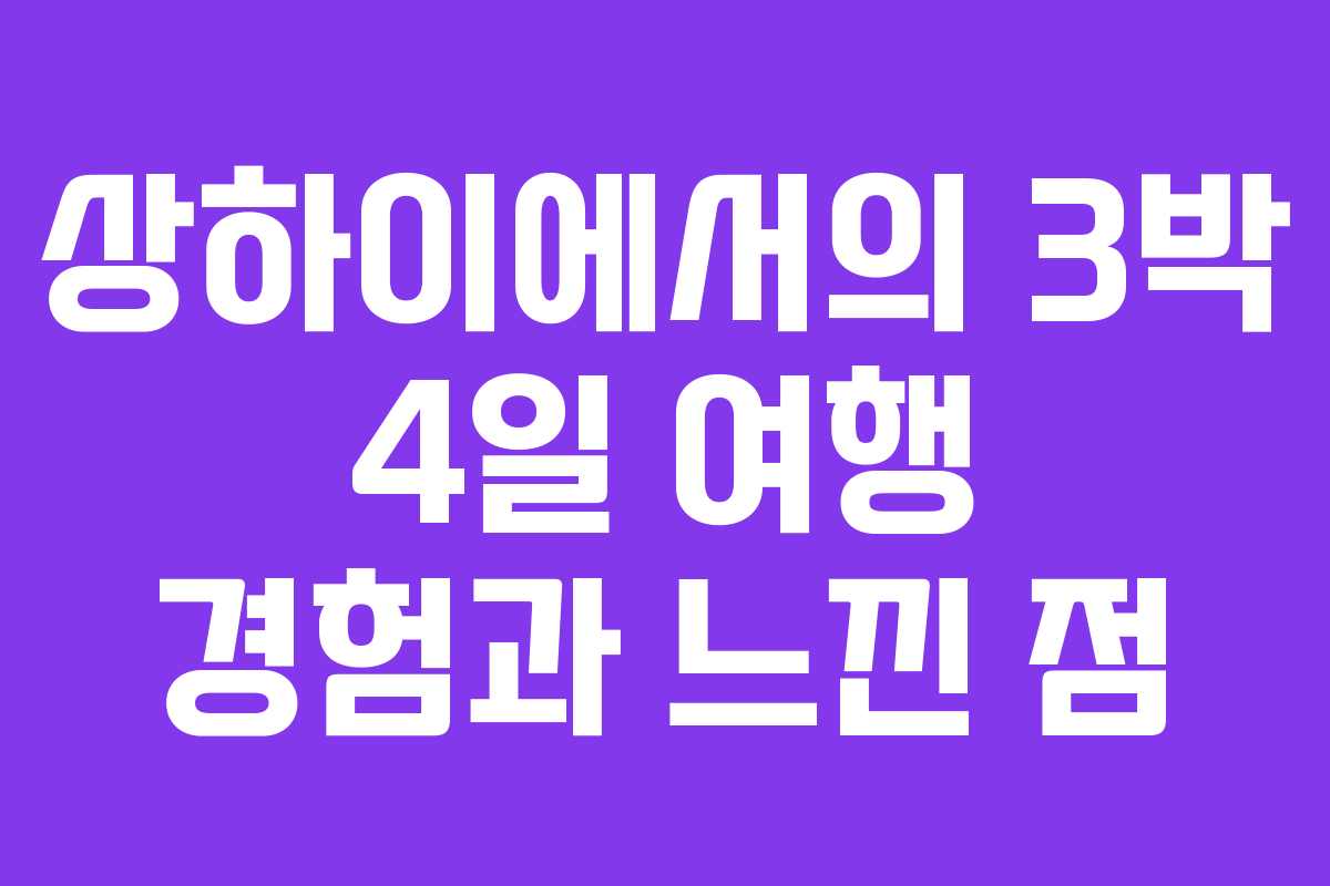 상하이에서의 3박 4일 여행 경험과 느낀 점 상하이에서의 3박 4일 여행 경험과 느낀 점