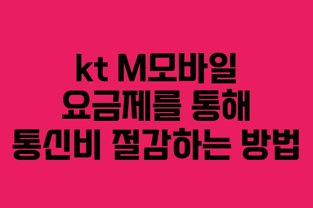 kt M모바일 요금제를 통해 통신비 절감하는 방법 kt M모바일 요금제를 통해 통신비 절감하는 방법