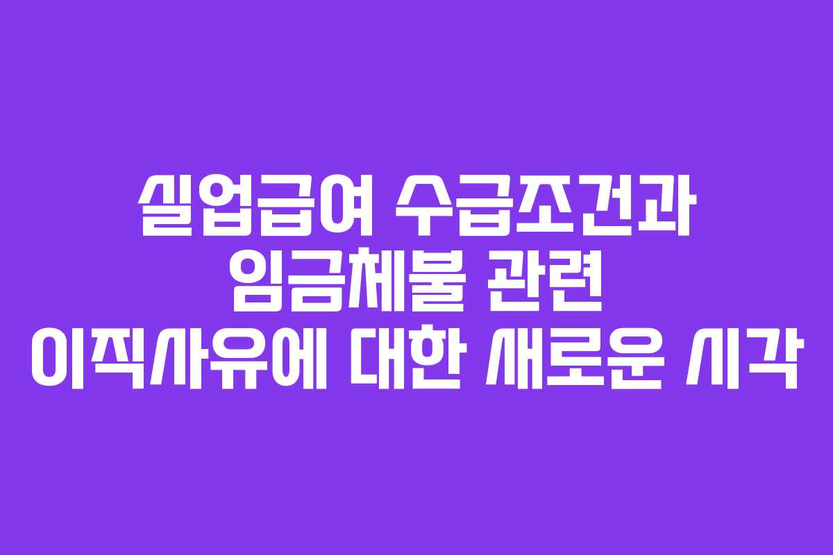 실업급여 수급조건과 임금체불 관련 이직사유에 대한 새로운 시각 실업급여 수급조건과 임금체불 관련 이직사유에 대한 새로운 시각
