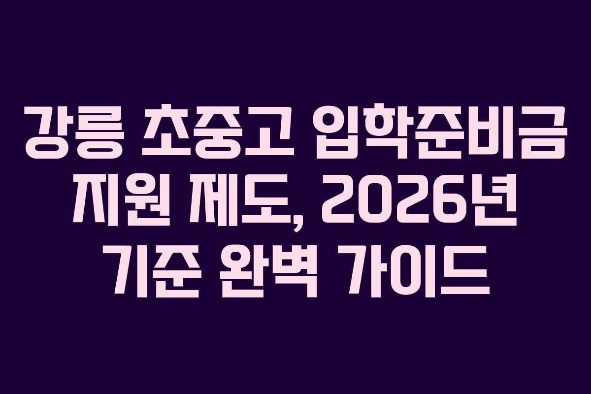 강릉 초중고 입학준비금 지원 제도, 2026년 기준 완벽 가이드 강릉 초중고 입학준비금 지원 제도, 2026년 기준 완벽 가이드