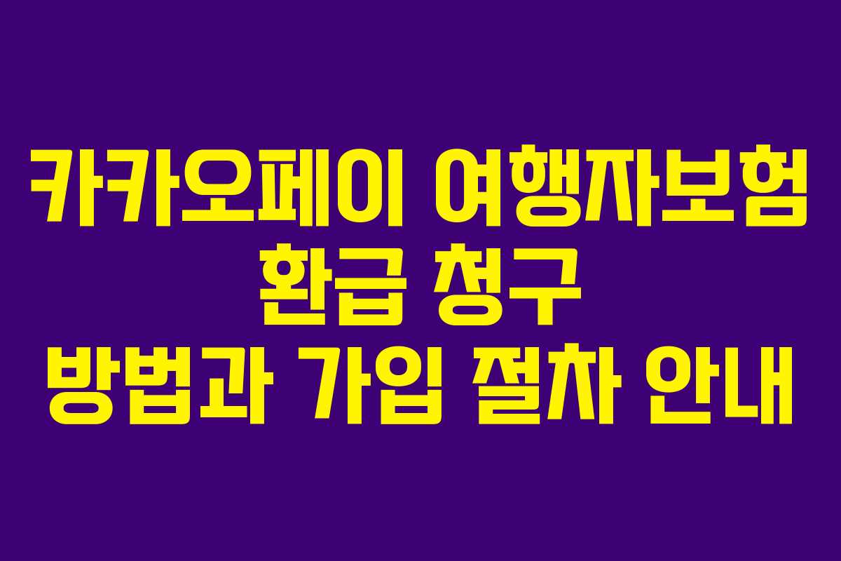 카카오페이 여행자보험 환급 청구 방법과 가입 절차 안내 카카오페이 여행자보험 환급 청구 방법과 가입 절차 안내