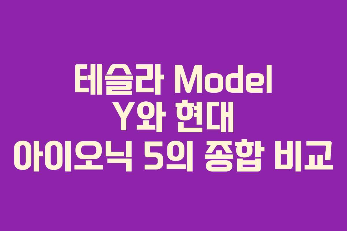 테슬라 Model Y와 현대 아이오닉 5의 종합 비교 테슬라 Model Y와 현대 아이오닉 5의 종합 비교